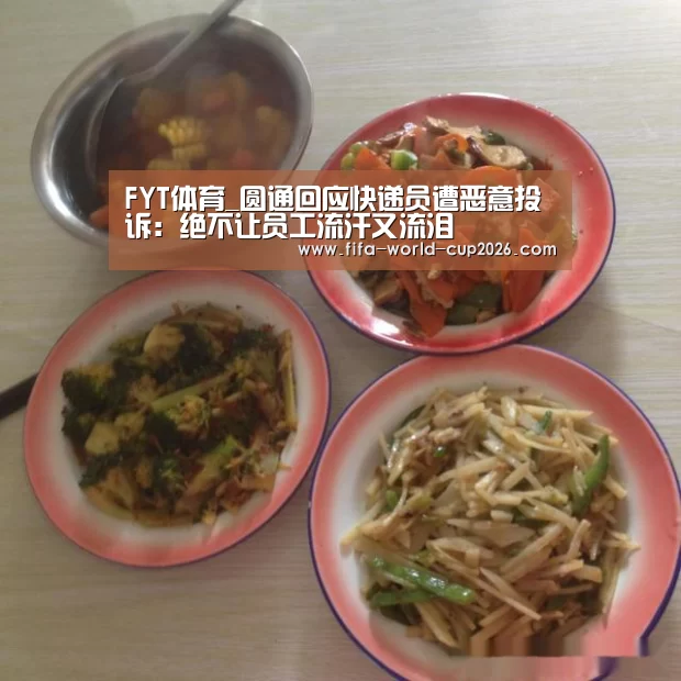 FYT体育_圆通回应快递员遭恶意投诉:绝不让员工流汗又流泪(图3) FYT体育_圆通回应快递员遭恶意投诉:绝不让员工流汗又流泪(图3)